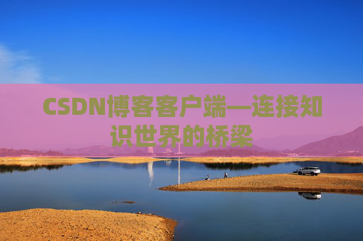 CSDN博客客户端—连接知识世界的桥梁